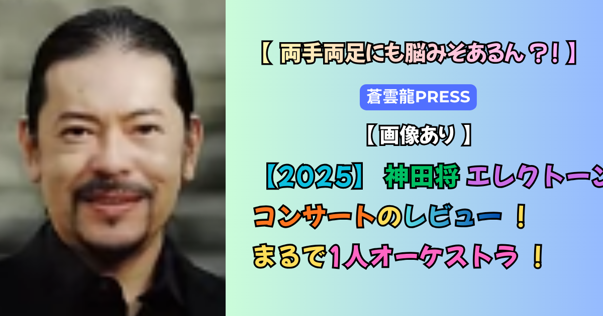 【2025】神田将エレクトーンコンサートのレビュー!まるで1人オーケストラ! | 蒼雲龍PRESS